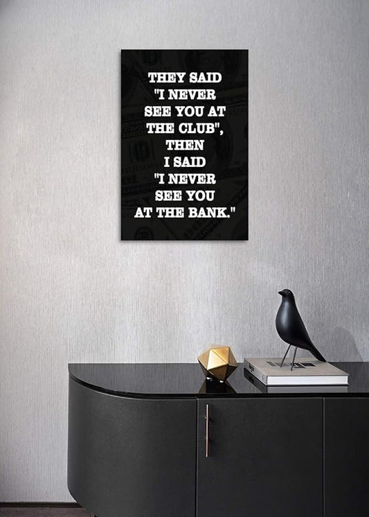 Inspirational Positive Entrepreneur Quotes THEY SAID I NEVER SEE YOU AT CLUB THEN I SAID I NEVER SEE YOU AT THE BANK Background HD Print Modern Home Office Decor for Study Room Classroom-12”Wx16”H