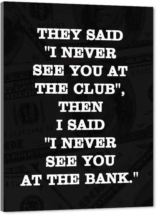 THEY SAID I NEVER SEE YOU AT CLUB THEN I SAID I NEVER SEE YOU AT THE BANK Large Positive Giclee Canvas Paintings Pictures Art Print Wooden Framed Office Motivational Wall Art Easy to Hang-18”Wx24”H