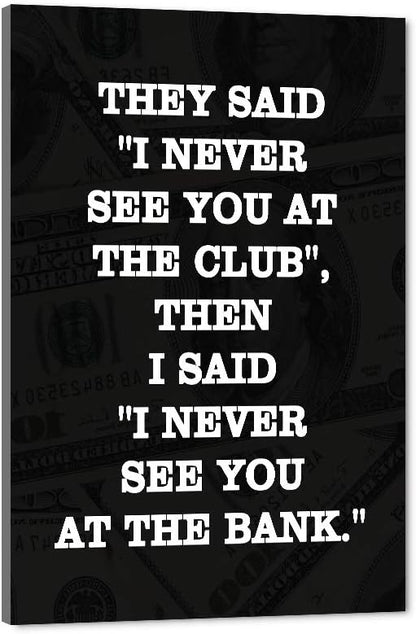 Motivational Giclee Canvas Wall Art Inspiring THEY SAID I NEVER SEE YOU AT CLUB THEN I SAID I NEVER SEE YOU AT THE BANK Prints Picture for Living Room Bathroom Bedroom Modern Home Decor-24”Wx36”H