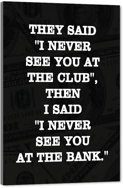 Inspirational Positive Entrepreneur Quotes THEY SAID I NEVER SEE YOU AT CLUB THEN I SAID I NEVER SEE YOU AT THE BANK Background HD Print Modern Home Office Decor for Study Room Classroom-12”Wx16”H