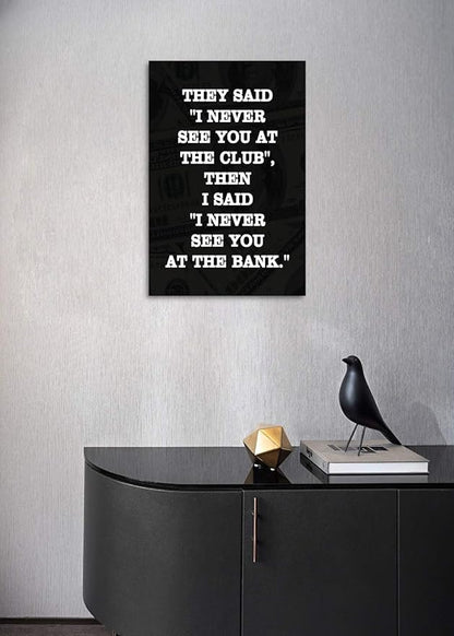 Inspirational Positive Entrepreneur Quotes THEY SAID I NEVER SEE YOU AT CLUB THEN I SAID I NEVER SEE YOU AT THE BANK Background HD Print Modern Home Office Decor for Study Room Classroom-12”Wx16”H